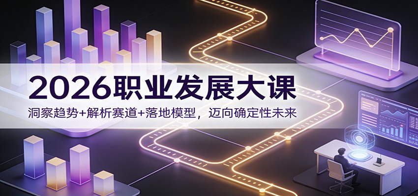 2026职业发展大课：洞察趋势+解析赛道+落地模型，迈向确定性未来-云创网