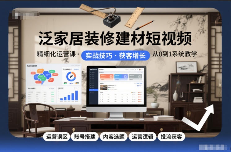 泛家居装修建材短视频精细化运营课，运营误区+账号搭建+内容选题+运营逻辑+投流获客-云创网