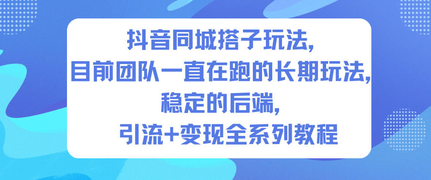 抖音同城搭子玩法，目前团队一直在跑的长期玩法，稳定的后端，引流+变现全系列教程-云创网