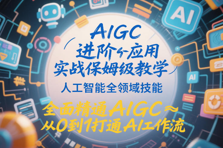 AIGC进阶应用实战保姆级教学，人工智能全领域技能，全面精通AIGC从0到1打通AI工作流-云创网