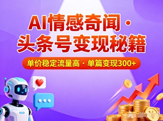 头条号做AI情感奇闻内容，单价稳定流量高，一篇变现3张-云创网