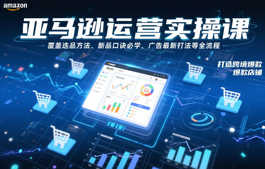 亚马逊运营实操课，覆盖选品方法、新品口诀必学、广告最新打法等全流程，打造跨境爆款店铺-云创网