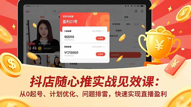 抖店随心推实战见效课：从0起号、计划优化、问题排雷，快速实现直播盈利-云创网