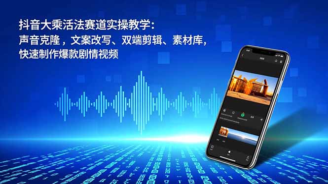 抖音大乘活法赛道实操教学：声音克隆，文案改写、双端剪辑、素材库，快速制作爆款剧情视频-云创网