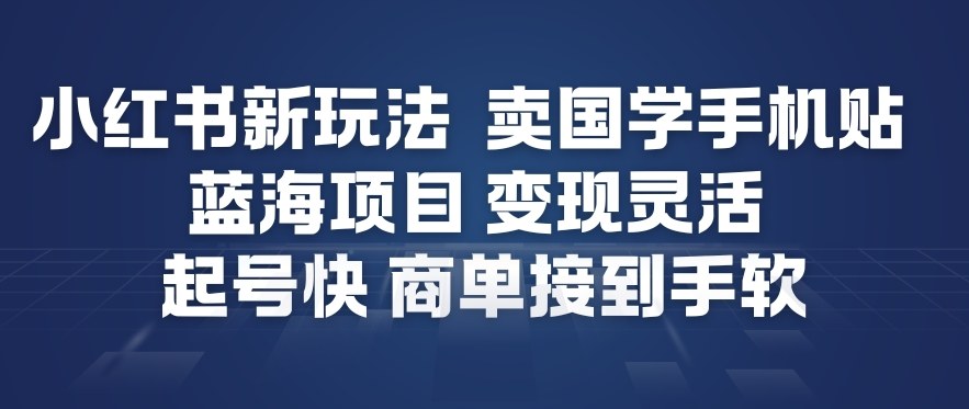小红书新玩法，卖国学手机贴，蓝海项目，变现灵活，起号快，商单接到手软-云创网
