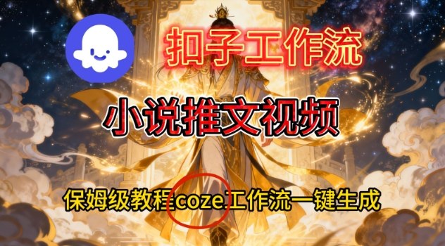 Coze扣子智能体工作流一键生成小说推文视频，保姆级搭建教学-云创网