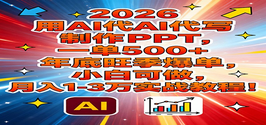 2026用AI代写制作PPT，一单500+，年底旺季爆单，小白可做，月入1-3万实战教程-云创网