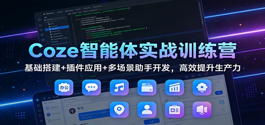 Coze智能体实战训练营：基础搭建+插件应用+多场景助手开发，高效提升生产力-云创网