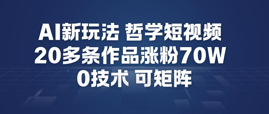 AI新玩法哲学短视频制作教学，20多条作品涨粉70W，0成本赛道，可矩阵-云创网