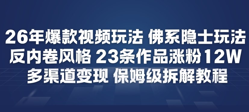 26年爆款短视频玩法，佛系隐士玩法，反内卷视频风格，23条作品涨粉12W，多渠道变现-云创网