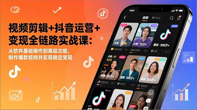 视频剪辑+抖音运营+变现全链路实战课：从软件基础操作到高级功能，制作爆款视频并实现稳定变现-云创网