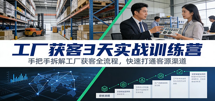 工厂获客3天实战训练营：手把手拆解工厂获客全流程，快速打通客源渠道-云创网