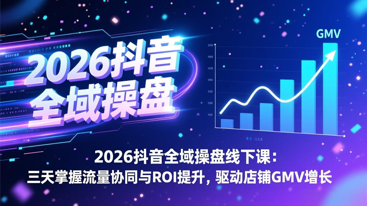 2026抖音全域操盘线下课：三天掌握流量协同与ROI提升，驱动店铺GMV增长-云创网