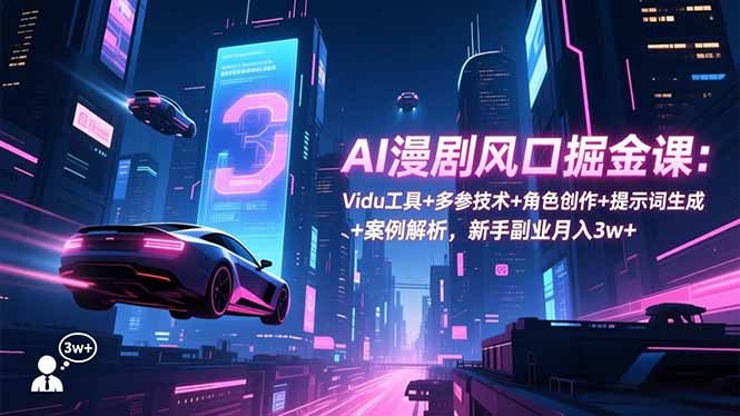 AI漫剧风口掘金课：Vidu工具+多参技术+角色创作+提示词生成+案例解析，新手副业月入3w+-云创网