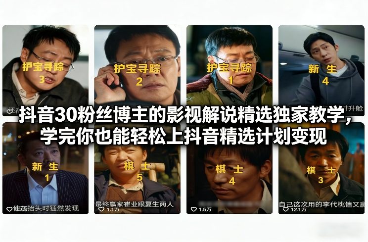 抖音30粉丝博主的影视解说精选独家教学，学完你也能轻松上抖音精选计划变现-云创网