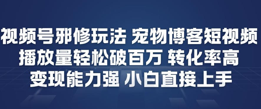 视频号邪修玩法宠物博客短视频，播放量轻松破百万，转化率高，变现能力强，小白直接上手-云创网