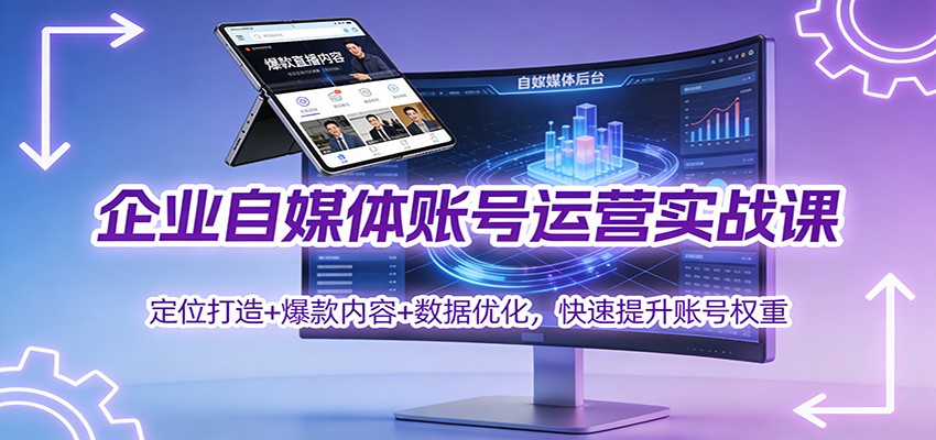 企业自媒体账号运营实战课：定位打造+ 爆款内容+数据优化，快速提升账号权重-云创网