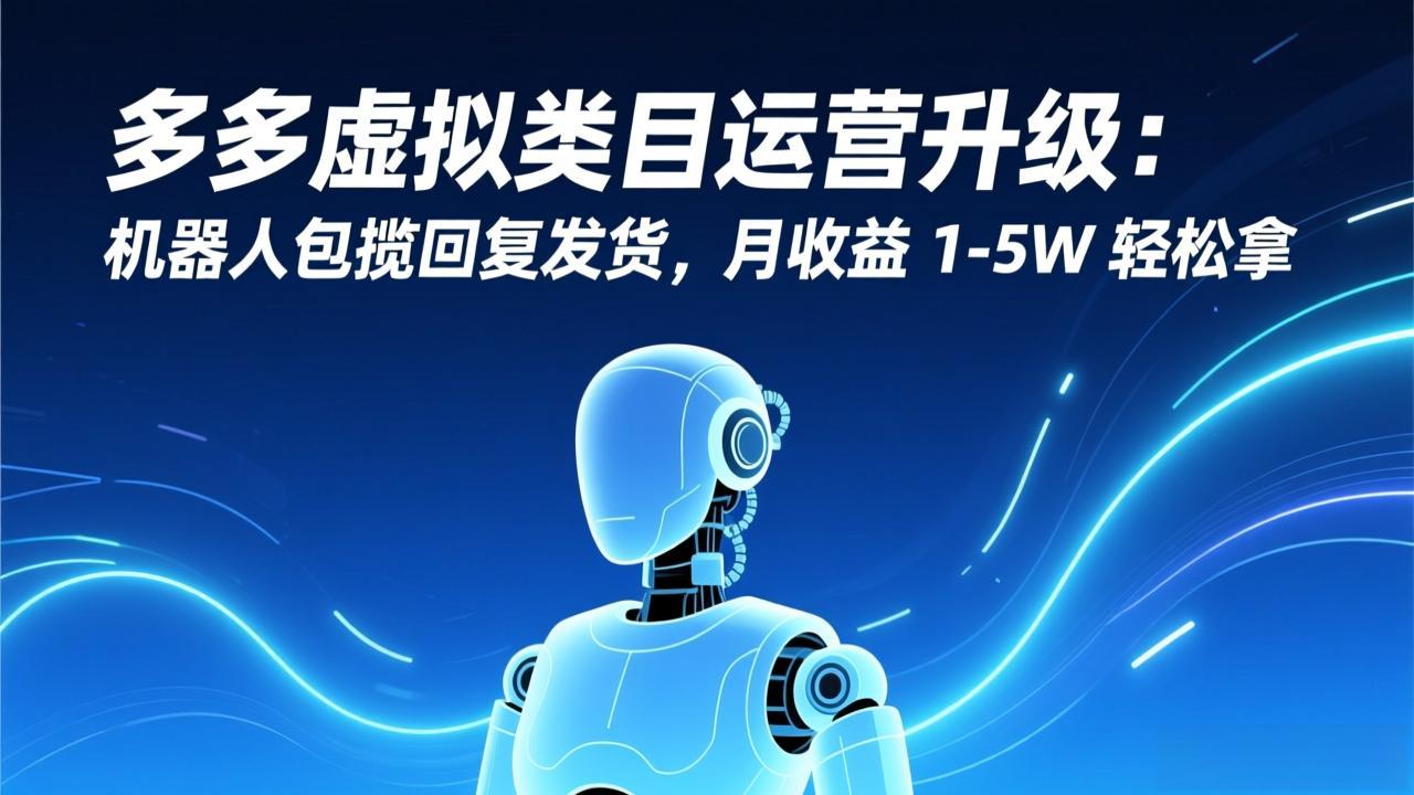 多多虚拟类目运营升级：机器人包揽回复发货，月收益 1-5W 轻松拿-云创网