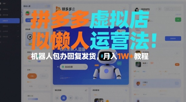 拼多多虚拟店懒人运营法：机器人包办回复发货，月入1W+教程-云创网