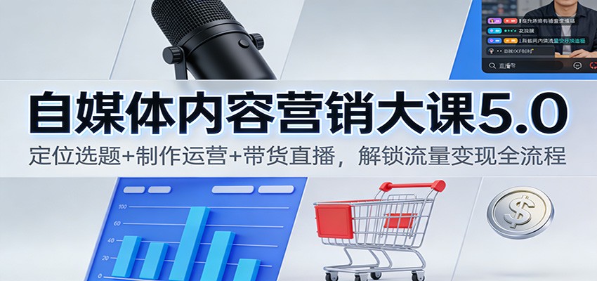 自媒体内容营销大课5.0：定位选题+制作运营+带货直播，解锁流量变现全流程-云创网