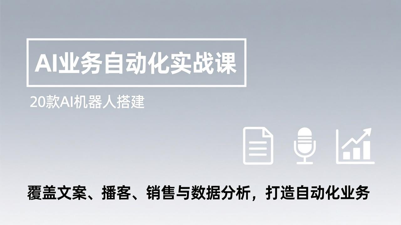 AI业务自动化实战课，20款AI机器人搭建，覆盖文案、播客、销售与数据分析，打造自动化业务-985网创
