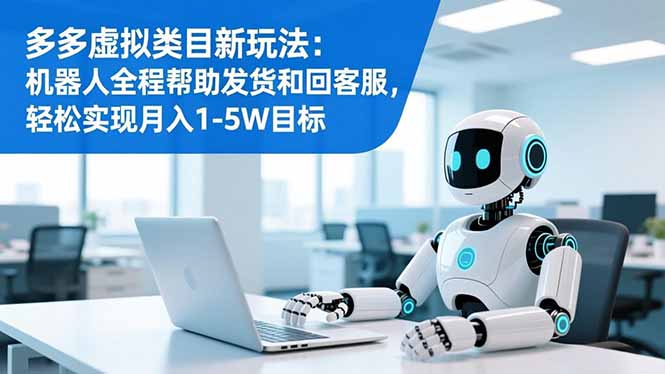 多多虚拟类目新玩法：机器人全程帮助发货和回客服，轻松实现月入1-5W目标-云创网