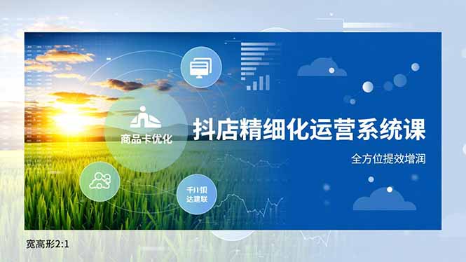 抖店精细化运营系统课，商品卡优化、达人建联、千川投放，全方位提效增润-云创网