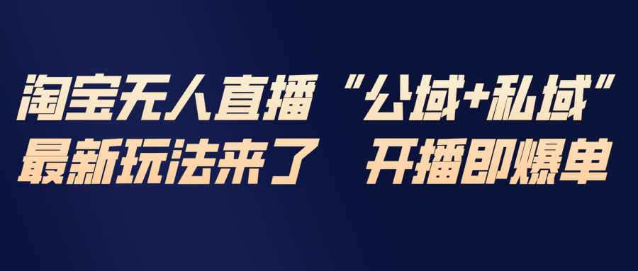 淘宝无人直播最新玩法，包含私域和公域两种玩法-云创网