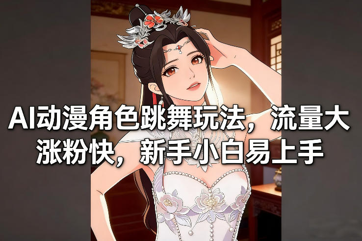 AI动漫角色跳舞玩法，流量大涨粉快，新手小白易上手-云创网