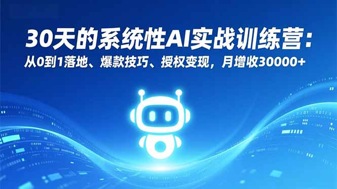 30天的系统性AI实战训练营：从0到1落地、爆款技巧、授权变现，月增收30000+-云创网