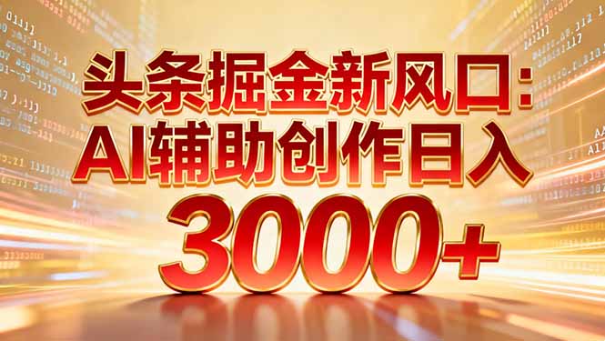 头条掘金新风口：AI辅助创作日入3000+，矩阵玩法当天启动隔天见效-云创网