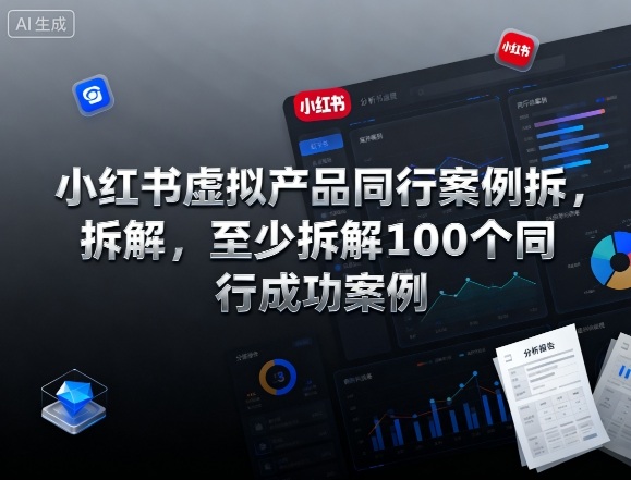 小红书虚拟产品同行案例拆解，至少拆解100个同行成功案例(完结)-云创网