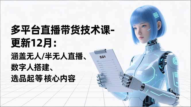 平台直播带货技术课-更新12月：涵盖无人/半无人直播、数字人搭建、选品起号等核心内容-云创网