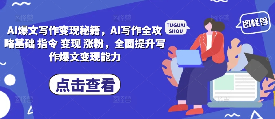AI爆文写作变现秘籍，AI写作全攻略基础 指令 变现 涨粉，全面提升写作爆文变现能力-云创网