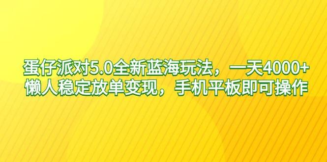 蛋仔派对5.0全新蓝海玩法，一天4000+，懒人稳定放单变现，手机平板即可...-云创网