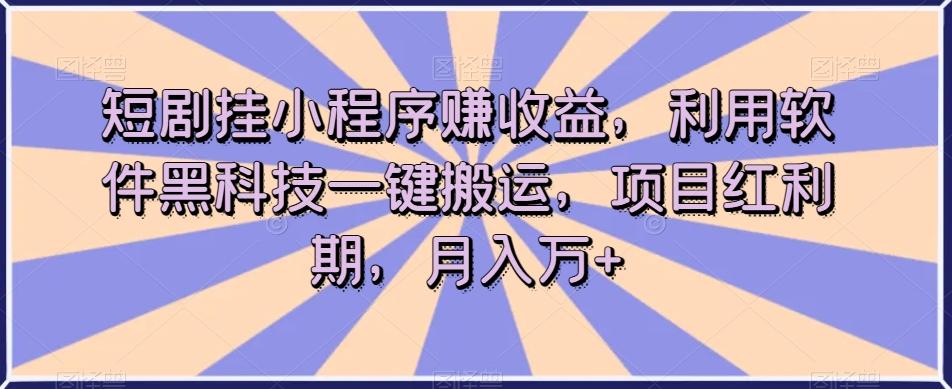 短剧挂小程序赚收益，利用软件黑科技一键搬运，项目红利期，月入万+【揭秘】-云创网