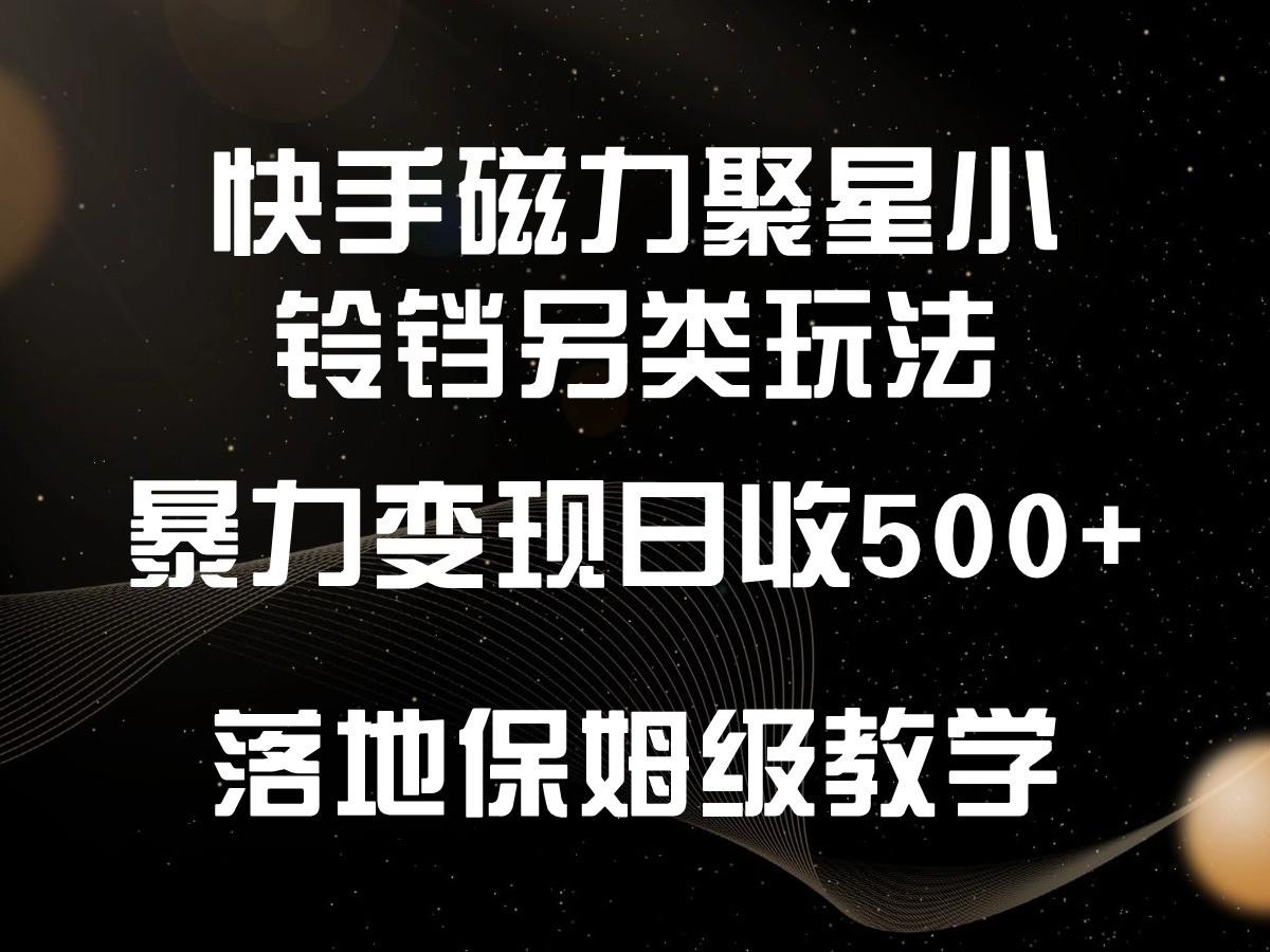 快手磁力聚星小铃铛另类玩法，暴力变现日入500+，小白轻松上手，落地保姆级教学-云创网
