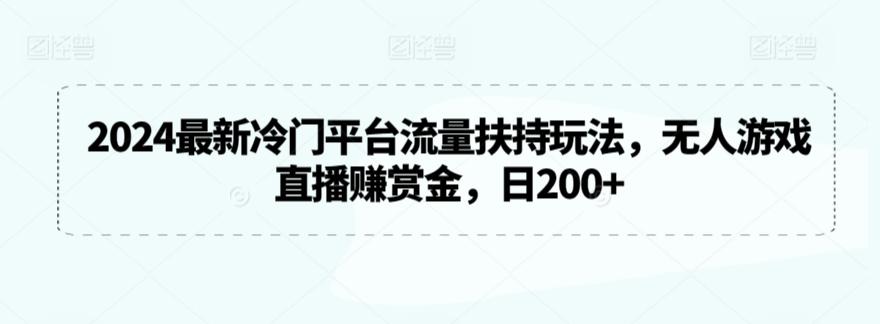 2024最新冷门平台流量扶持玩法，无人游戏直播赚赏金，日200+【揭秘】-云创网