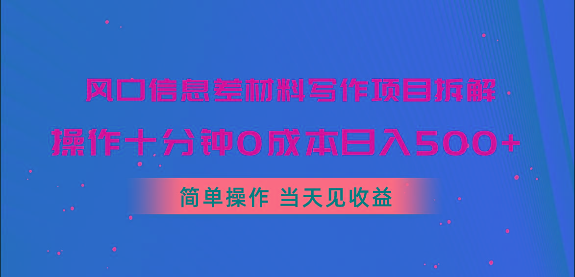 风口信息差材料写作项目拆解，操作十分钟0成本日入500+，简单操作当天...-云创网