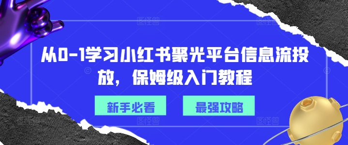 从0-1学习小红书聚光平台信息流投放，保姆级入门教程-云创网