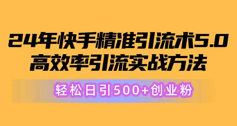 24年快手精准引流术5.0，高效率引流实战方法，轻松日引500+创业粉-云创网