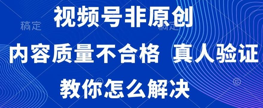 视频号非原创，内容质量不合格，真人验证，违规怎么解决【揭秘】-云创网