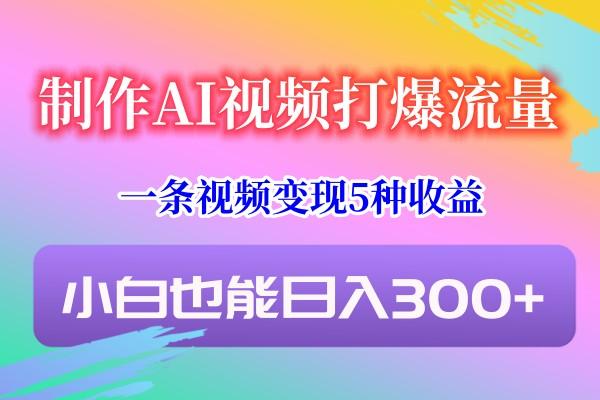 制作AI视频打爆流量，一条视频变现5种收益，小白也能日入300+-云创网