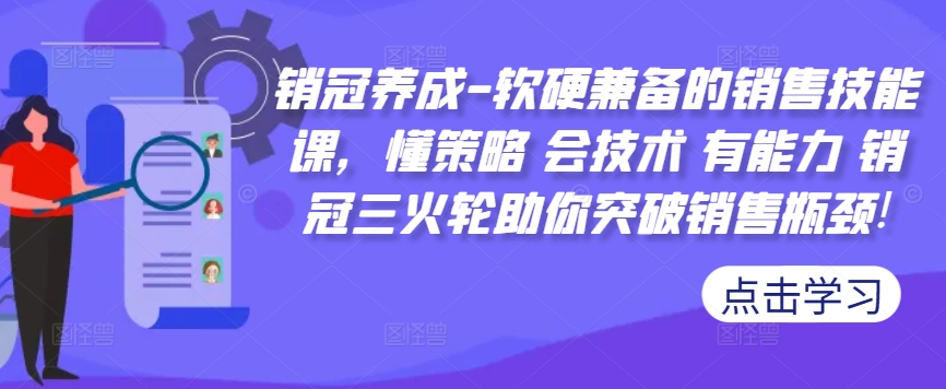 销冠养成-软硬兼备的销售技能课，懂策略 会技术 有能力 销冠三火轮助你突破销售瓶颈!-云创网
