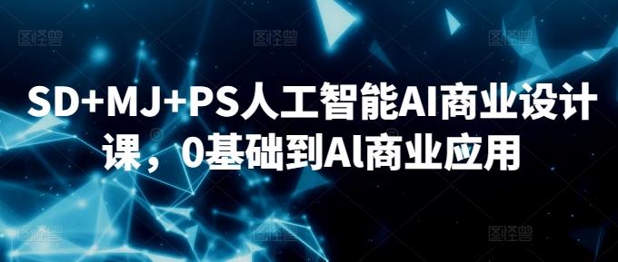 SD+MJ+PS人工智能AI商业设计课，0基础到Al商业应用-云创网