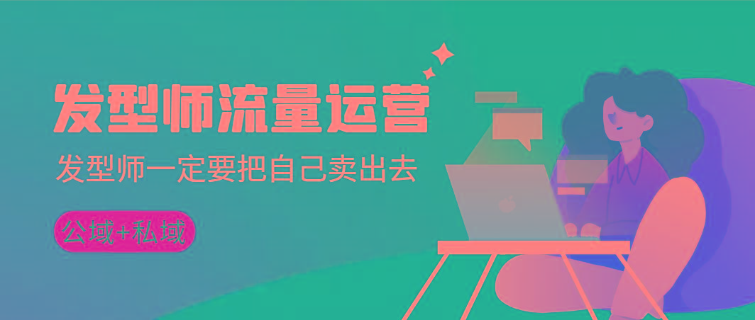 发型师 流量运营，发型师一定要把自己卖出去(公域+私城)高清无水印-云创网