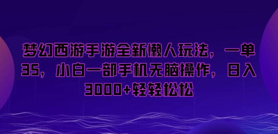 梦幻西游手游全新懒人玩法，一单35，小白一部手机无脑操作，日入3000+轻轻松松【揭秘】-云创网