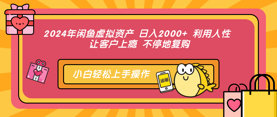 2024年闲鱼虚拟资产 日入2000+ 利用人性 让客户上瘾 不停地复购-云创网