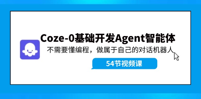 Coze-0基础开发 Agent智能体教程：不需要懂编程，做属于自己的对话机器人-云创网