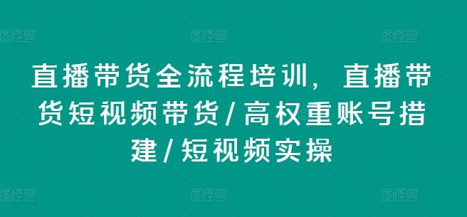 直播带货全流程培训，直播带货短视频带货/高权重账号措建/短视频实操-云创网